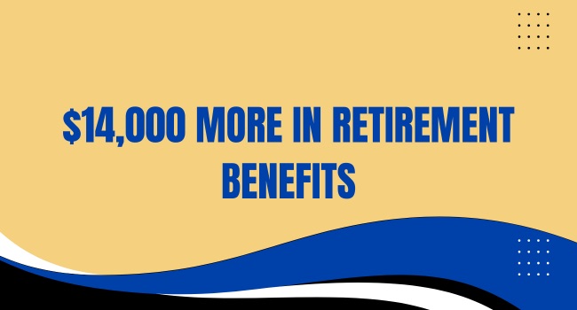 $14,000 More in Retirement Benefits