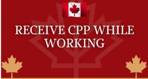 Receive CPP While Working :– Know What & How To Get Maximum CPP With OAS? Complete Guide