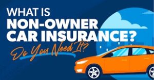 What Is Non-Owner Car Insurance And Who Needs It?