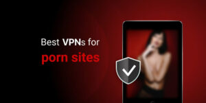 Best VPNs to Watch Porn Anonymously & Safely in 2024