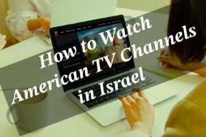 How to Watch American TV Channels in Israel